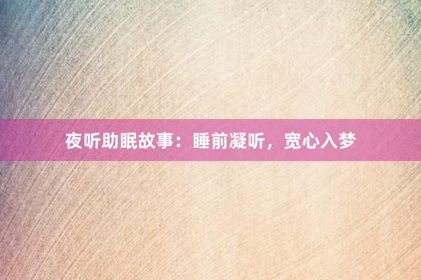 夜听助眠故事：睡前凝听，宽心入梦