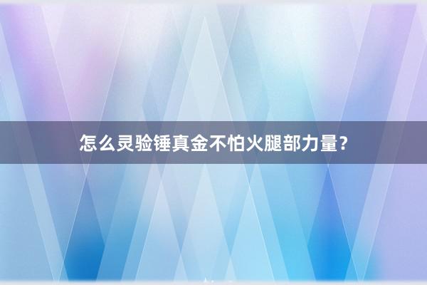 怎么灵验锤真金不怕火腿部力量?